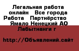 Легальная работа онлайн - Все города Работа » Партнёрство   . Ямало-Ненецкий АО,Лабытнанги г.